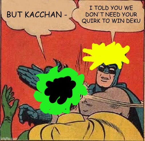 Batman Slapping Robin Meme | BUT KACCHAN -; I TOLD YOU WE DON'T NEED YOUR QUIRK TO WIN DEKU | image tagged in memes,batman slapping robin | made w/ Imgflip meme maker