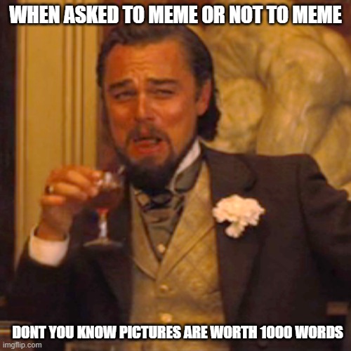 Laughing Leo Meme | WHEN ASKED TO MEME OR NOT TO MEME; DONT YOU KNOW PICTURES ARE WORTH 1000 WORDS | image tagged in memes,laughing leo | made w/ Imgflip meme maker