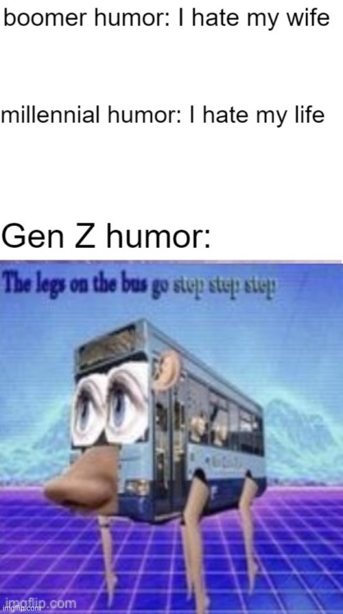 image tagged in gen z humor,the legs on the bus go step step | made w/ Imgflip meme maker
