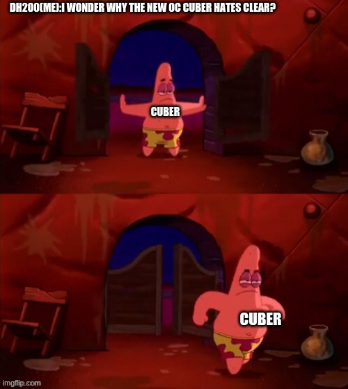 Patrick walking in | DH200(ME):I WONDER WHY THE NEW OC CUBER HATES CLEAR? CUBER; CUBER | image tagged in patrick walking in | made w/ Imgflip meme maker