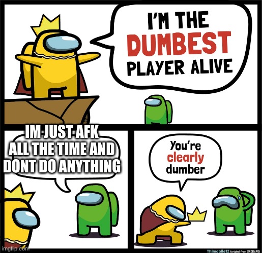 idk if they do it on purpose or not | IM JUST AFK ALL THE TIME AND DONT DO ANYTHING | image tagged in among us dumbest player,among us | made w/ Imgflip meme maker