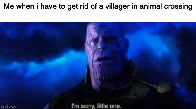 I feel bad |  Me when i have to get rid of a villager in animal crossing | image tagged in im sorry little one | made w/ Imgflip meme maker