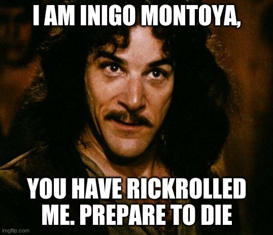 Inigo Montoya Meme | I AM INIGO MONTOYA, YOU HAVE RICKROLLED ME. PREPARE TO DIE | image tagged in memes,inigo montoya | made w/ Imgflip meme maker