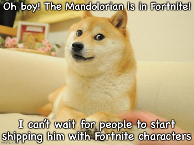 Doge 2 | Oh boy! The Mandolorian is in Fortnite! I can’t wait for people to start shipping him with Fortnite characters | image tagged in memes,fortnite,mandalorian,the mandalorian,fortnite meme,doge | made w/ Imgflip meme maker