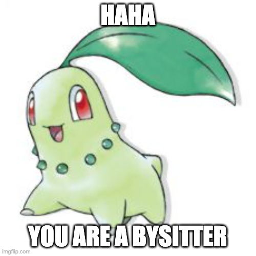 Chikorita | HAHA YOU ARE A BYSITTER | image tagged in chikorita | made w/ Imgflip meme maker