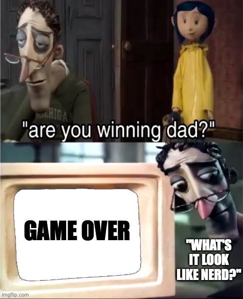 Are you winning dad? | GAME OVER; "WHAT'S IT LOOK LIKE NERD?" | image tagged in are you winning dad | made w/ Imgflip meme maker