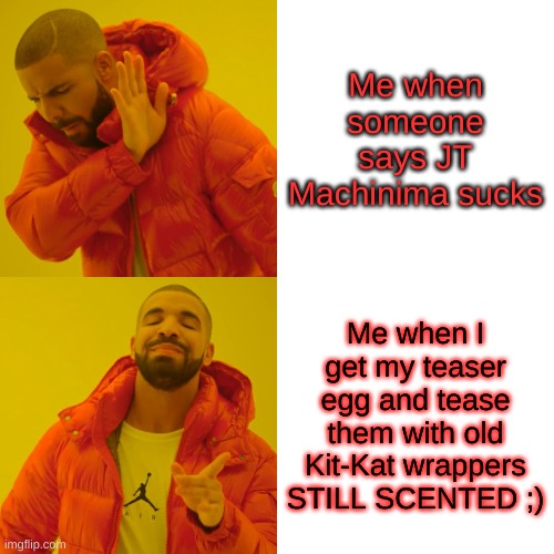 Drake Hotline Bling Meme | Me when someone says JT Machinima sucks; Me when I get my teaser egg and tease them with old Kit-Kat wrappers STILL SCENTED ;) | image tagged in memes,drake hotline bling | made w/ Imgflip meme maker