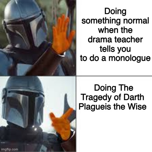 The Mandalorian | Doing something normal when the drama teacher tells you to do a monologue; Doing The Tragedy of Darth Plagueis the Wise | image tagged in the mandalorian,star wars,memes,star wars meme | made w/ Imgflip meme maker
