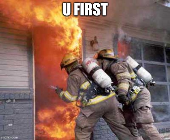 firefighter u first | U FIRST | image tagged in firefighter u first | made w/ Imgflip meme maker