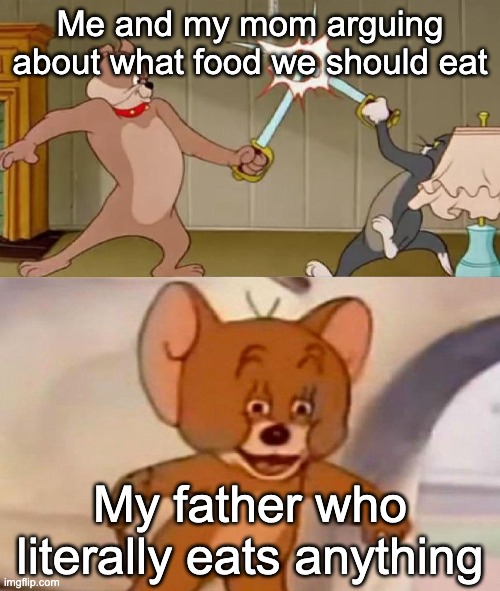 Dads: | Me and my mom arguing about what food we should eat; My father who literally eats anything | image tagged in tom and jerry swordfight | made w/ Imgflip meme maker