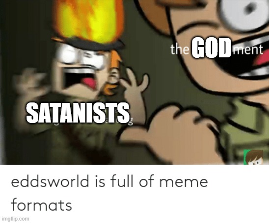 eddsworld tord meme | GOD; SATANISTS | image tagged in eddsworld tord meme | made w/ Imgflip meme maker