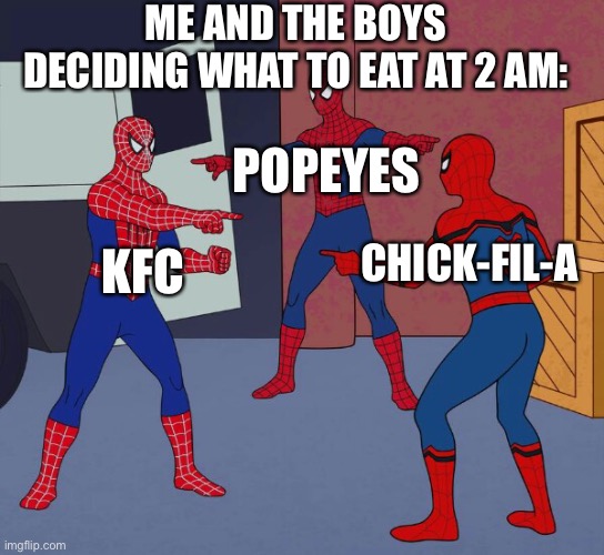Spider Man Triple | ME AND THE BOYS DECIDING WHAT TO EAT AT 2 AM:; POPEYES; KFC; CHICK-FIL-A | image tagged in spider man triple | made w/ Imgflip meme maker