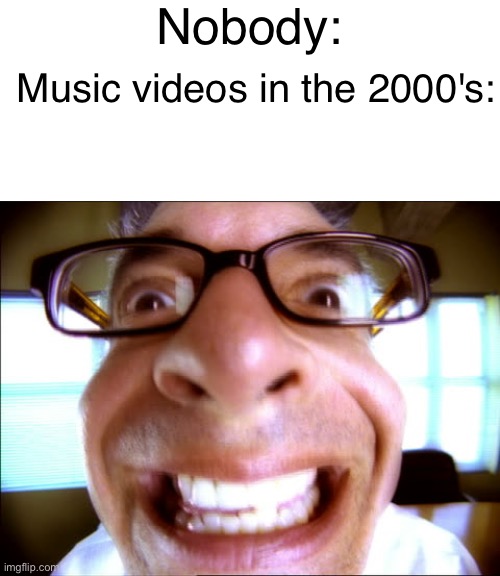 Nobody:; Music videos in the 2000's: | image tagged in music,2008,music videos,music video,smash mouth,you're actually reading the tags | made w/ Imgflip meme maker