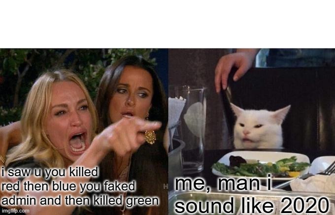 cats | i saw u you killed red then blue you faked admin and then killed green; me, man i sound like 2020 | image tagged in memes,woman yelling at cat | made w/ Imgflip meme maker