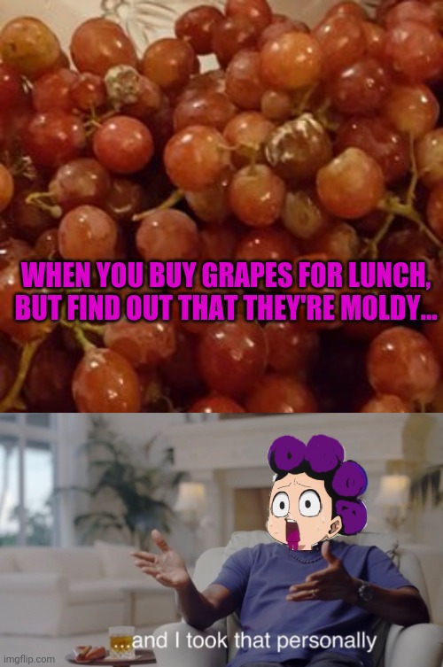 Based on a true story | WHEN YOU BUY GRAPES FOR LUNCH, BUT FIND OUT THAT THEY'RE MOLDY... | image tagged in and i took that personally,grapes,mineta,mha,lunch time,spoiled | made w/ Imgflip meme maker