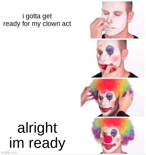 kmnijbhugvycfxdrxs | i gotta get ready for my clown act; alright im ready | image tagged in memes,clown applying makeup,bone apple tea,clowns,clown | made w/ Imgflip meme maker