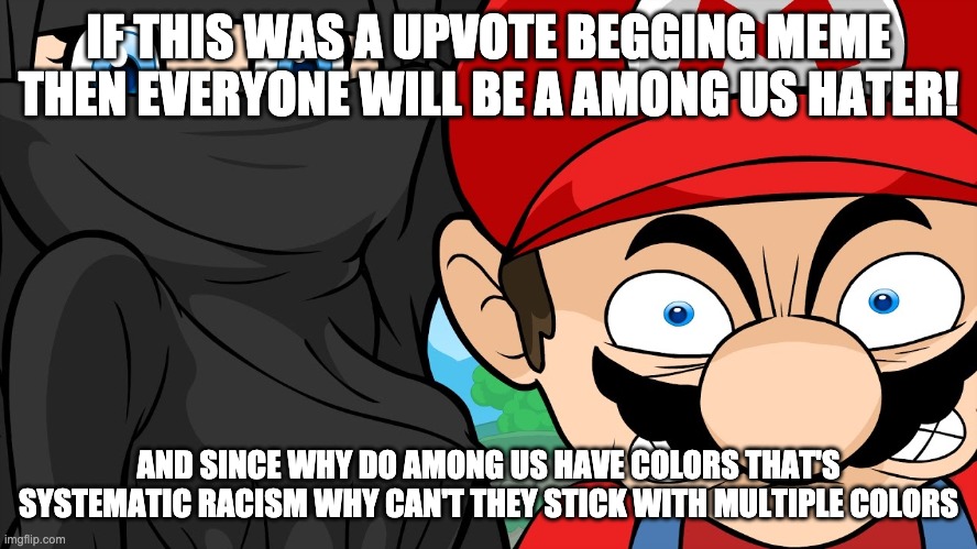 IF THIS WAS A UPVOTE BEGGING MEME THEN EVERYONE WILL BE A AMONG US HATER! AND SINCE WHY DO AMONG US HAVE COLORS THAT'S SYSTEMATIC RACISM WHY | made w/ Imgflip meme maker