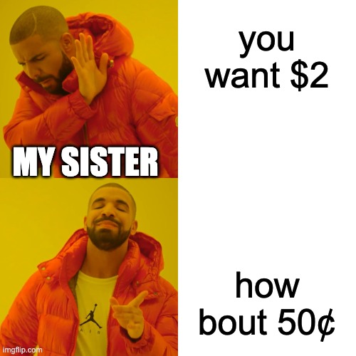 Drake Hotline Bling | you want $2; MY SISTER; how bout 50¢ | image tagged in memes,drake hotline bling | made w/ Imgflip meme maker