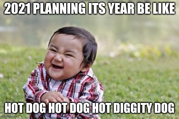 nobody knows what 2020 be like | 2021 PLANNING ITS YEAR BE LIKE; HOT DOG HOT DOG HOT DIGGITY DOG | image tagged in memes,evil toddler,2021,2020 sucks,mickey mouse | made w/ Imgflip meme maker