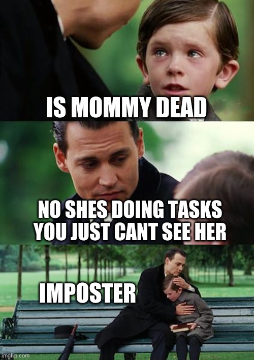 Finding Neverland | IS MOMMY DEAD; NO SHES DOING TASKS YOU JUST CANT SEE HER; IMPOSTER | image tagged in memes,finding neverland | made w/ Imgflip meme maker