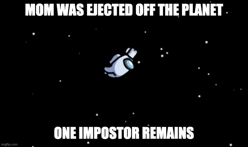 Among Us ejected | MOM WAS EJECTED OFF THE PLANET ONE IMPOSTOR REMAINS | image tagged in among us ejected | made w/ Imgflip meme maker