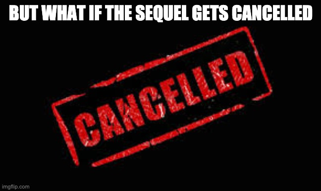 Cancelled | BUT WHAT IF THE SEQUEL GETS CANCELLED | image tagged in cancelled | made w/ Imgflip meme maker