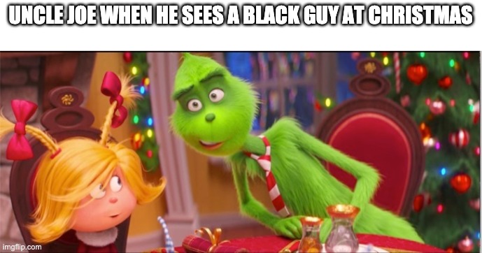 UNCLE JOE WHEN HE SEES A BLACK GUY AT CHRISTMAS | image tagged in grinch | made w/ Imgflip meme maker