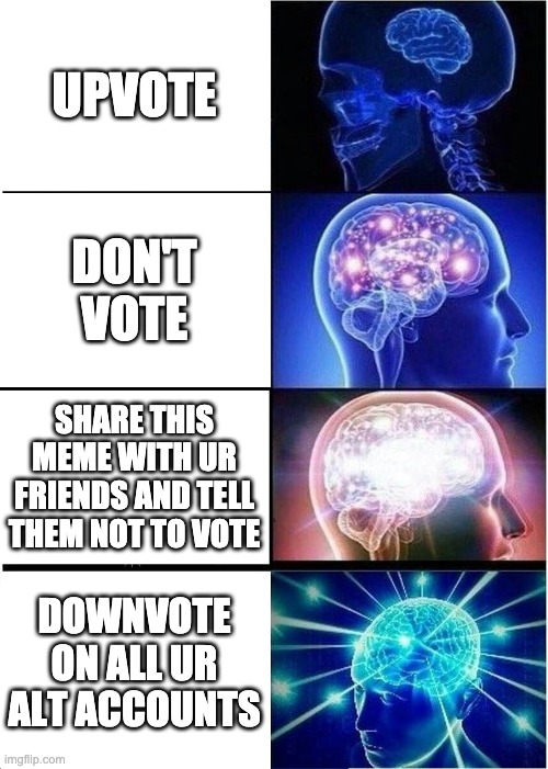 Expanding Brain Meme | UPVOTE DON'T VOTE SHARE THIS MEME WITH UR FRIENDS AND TELL THEM NOT TO VOTE DOWNVOTE ON ALL UR ALT ACCOUNTS | image tagged in memes,expanding brain | made w/ Imgflip meme maker