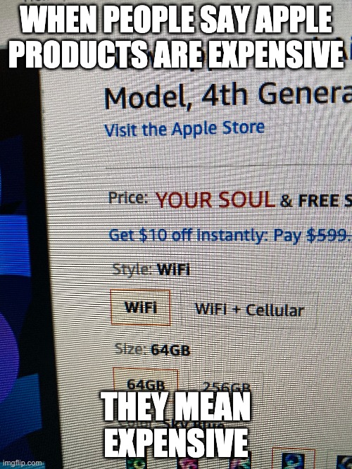 Apple is high demand... | WHEN PEOPLE SAY APPLE PRODUCTS ARE EXPENSIVE; THEY MEAN EXPENSIVE | image tagged in funny | made w/ Imgflip meme maker