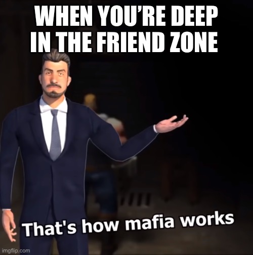 That's how mafia works | WHEN YOU’RE DEEP IN THE FRIEND ZONE | image tagged in that's how mafia works | made w/ Imgflip meme maker