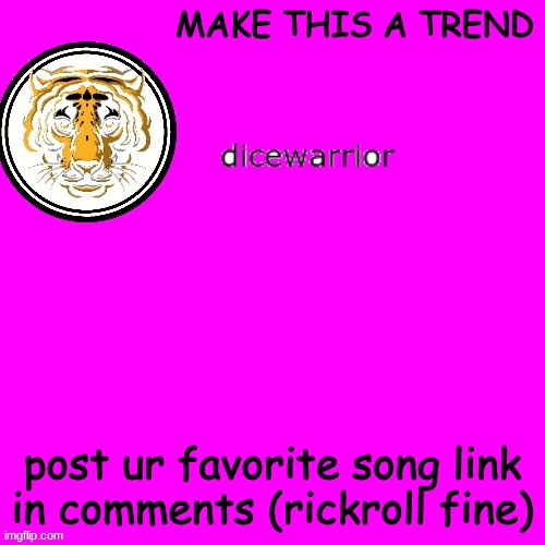 MAKE THIS A TREND | MAKE THIS A TREND; post ur favorite song link in comments (rickroll fine) | image tagged in dice's annnouncment | made w/ Imgflip meme maker