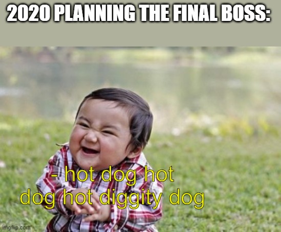 Evil Toddler Meme | 2020 PLANNING THE FINAL BOSS: - hot dog hot dog hot diggity dog | image tagged in memes,evil toddler | made w/ Imgflip meme maker