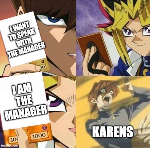 Yugioh card draw | I WANT TO SPEAK WITH THE MANAGER; I AM THE MANAGER; KARENS | image tagged in yugioh card draw | made w/ Imgflip meme maker