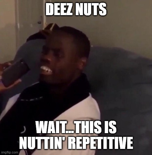 Deez Nutz | DEEZ NUTS; WAIT...THIS IS NUTTIN' REPETITIVE | image tagged in deez nutz | made w/ Imgflip meme maker