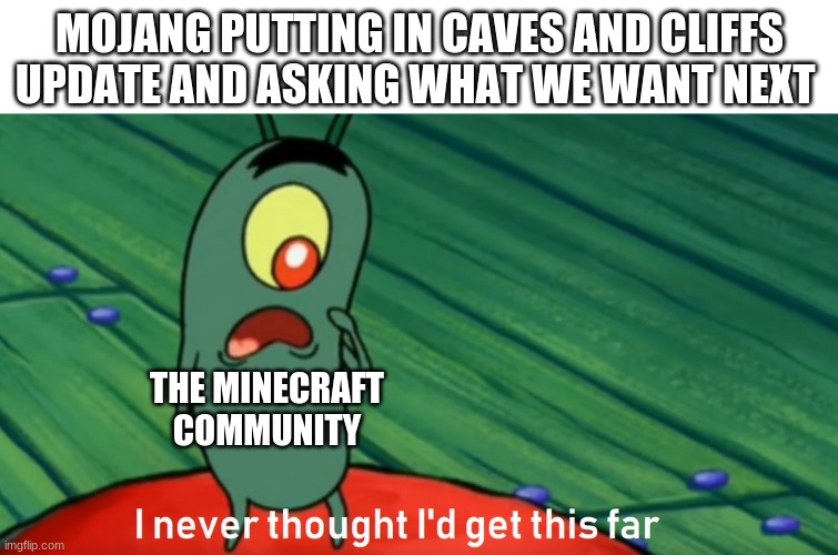 it has to vertical half slabs, right? | MOJANG PUTTING IN CAVES AND CLIFFS UPDATE AND ASKING WHAT WE WANT NEXT; THE MINECRAFT COMMUNITY | image tagged in plankton get this far | made w/ Imgflip meme maker