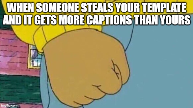 this is so frustrating | WHEN SOMEONE STEALS YOUR TEMPLATE AND IT GETS MORE CAPTIONS THAN YOURS | image tagged in memes,arthur fist,fist,angry | made w/ Imgflip meme maker