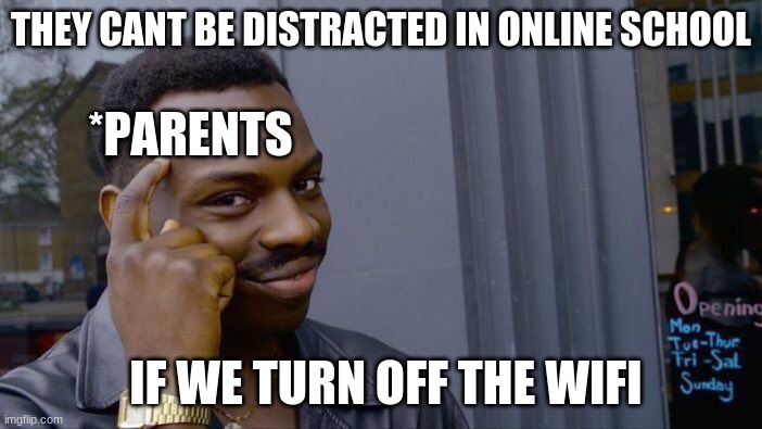 { title redacted } | THEY CANT BE DISTRACTED IN ONLINE SCHOOL; *PARENTS; IF WE TURN OFF THE WIFI | image tagged in memes,roll safe think about it | made w/ Imgflip meme maker