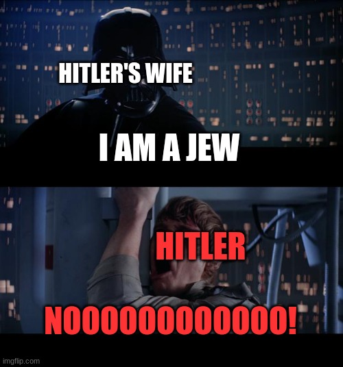 Star Wars No | HITLER'S WIFE; I AM A JEW; HITLER; NOOOOOOOOOOOO! | image tagged in memes,star wars no | made w/ Imgflip meme maker