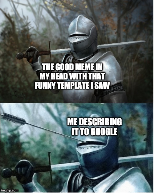 Google, help me find memes better | THE GOOD MEME IN MY HEAD WITH THAT FUNNY TEMPLATE I SAW; ME DESCRIBING IT TO GOOGLE | image tagged in knight with arrow in helmet | made w/ Imgflip meme maker