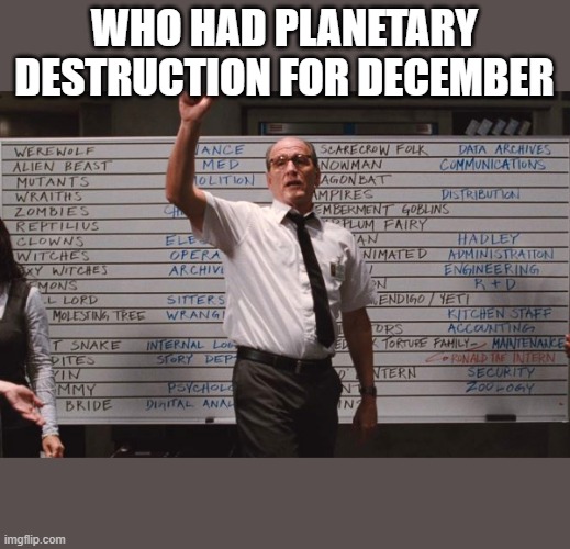 Who had Planetary Destruction for December | WHO HAD PLANETARY DESTRUCTION FOR DECEMBER | image tagged in cabin the the woods | made w/ Imgflip meme maker