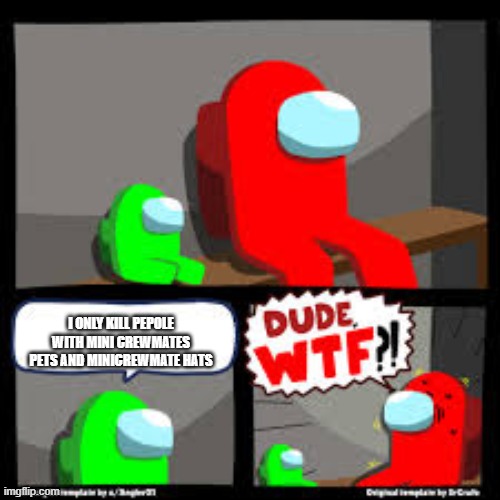 why tho | I ONLY KILL PEPOLE WITH MINI CREWMATES PETS AND MINICREWMATE HATS | image tagged in among us,memes,dude wtf | made w/ Imgflip meme maker