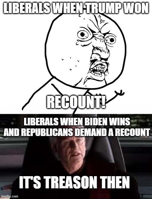 Yes, it can be vice versa | LIBERALS WHEN TRUMP WON; RECOUNT! LIBERALS WHEN BIDEN WINS AND REPUBLICANS DEMAND A RECOUNT; IT'S TREASON THEN | image tagged in why u no face,it's treason then | made w/ Imgflip meme maker