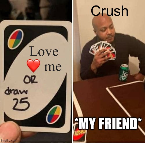 UNO Draw 25 Cards | Crush; Love ❤️ me; *MY FRIEND* | image tagged in memes,uno draw 25 cards | made w/ Imgflip meme maker