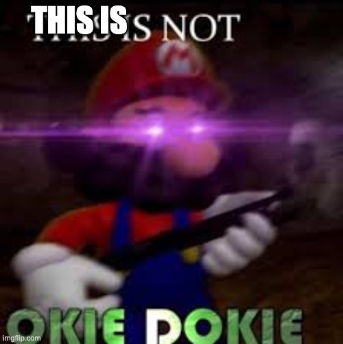 This is not okie dokie | THIS IS | image tagged in this is not okie dokie | made w/ Imgflip meme maker