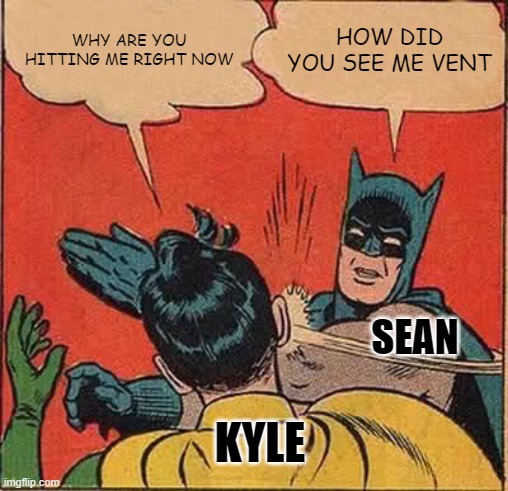 Kyle being killed by sean | WHY ARE YOU HITTING ME RIGHT NOW; HOW DID YOU SEE ME VENT; SEAN; KYLE | image tagged in memes,batman slapping robin | made w/ Imgflip meme maker