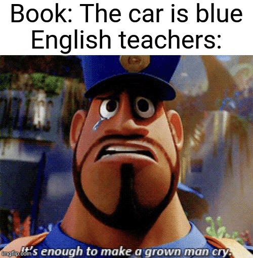 It's enough to make a grown man cry | Book: The car is blue
English teachers: | image tagged in it's enough to make a grown man cry | made w/ Imgflip meme maker
