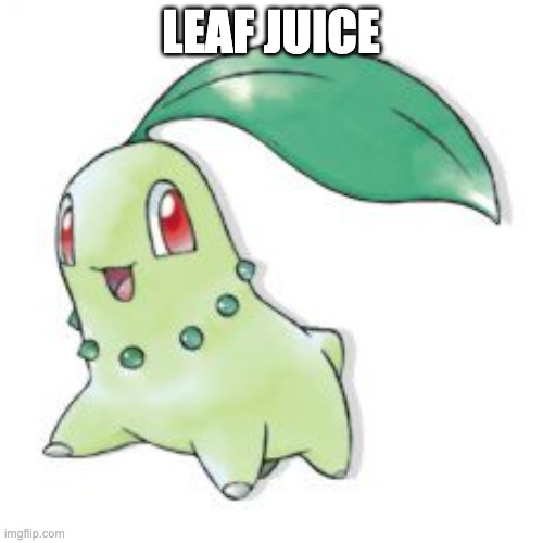 Chikorita | LEAF JUICE | image tagged in chikorita | made w/ Imgflip meme maker