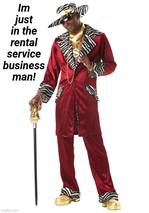 Pimp | Im just in the rental service business man! | image tagged in pimp | made w/ Imgflip meme maker