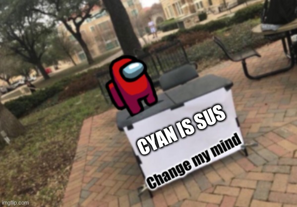 Change my mind Among Us | CYAN IS SUS | image tagged in change my mind among us | made w/ Imgflip meme maker