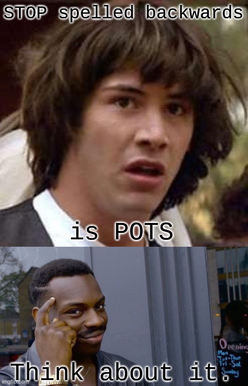 That's right! I'm bringing back a dead meme template(conspiracy keanu)! | STOP spelled backwards; is POTS; Think about it. | image tagged in memes,conspiracy keanu,roll safe think about it | made w/ Imgflip meme maker
